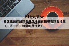 三区视频在线观看三区视频在线观看观看视频（三区三区三州指的是什么）