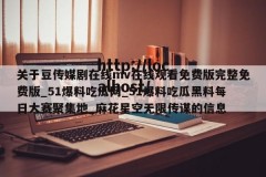 关于豆传媒剧在线mv在线观看免费版完整免费版_51爆料吃瓜网_51爆料吃瓜黑料每日大赛聚集地_麻花星空无限传谋的信息