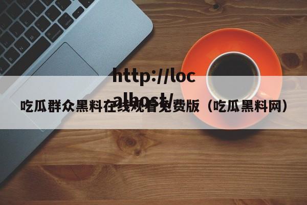 吃瓜群众黑料在线观看免费版(吃瓜黑料网)